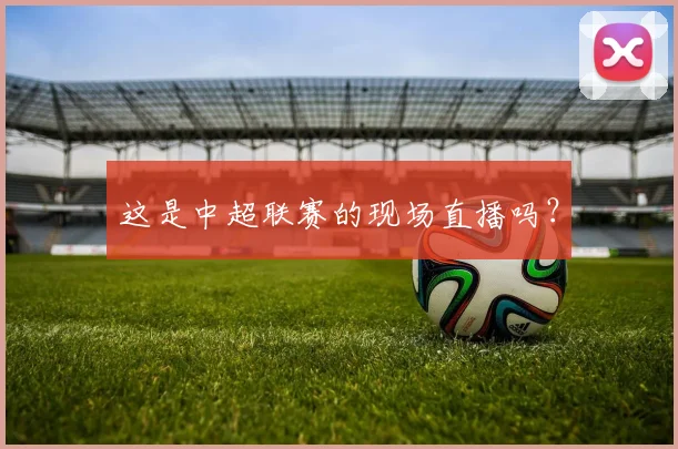 这是中超联赛的现场直播吗？