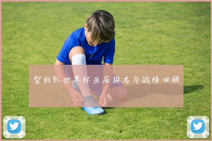 智利队世界杯历届排名与战绩回顾